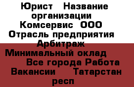 Юрист › Название организации ­ Комсервис, ООО › Отрасль предприятия ­ Арбитраж › Минимальный оклад ­ 25 000 - Все города Работа » Вакансии   . Татарстан респ.